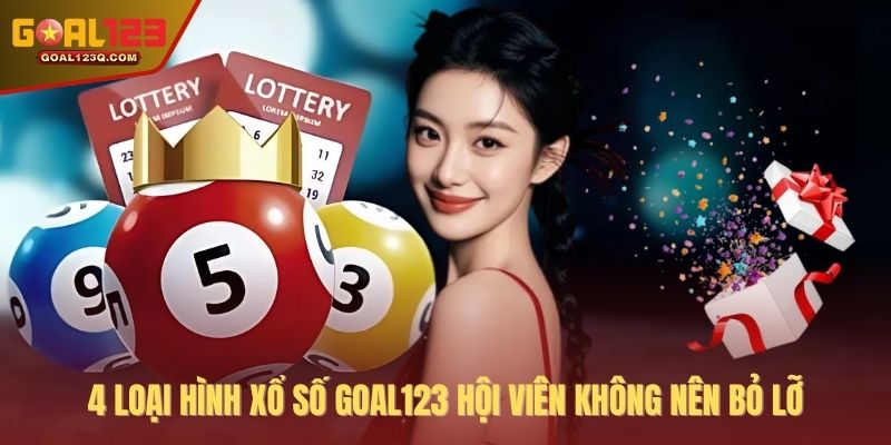 4 loại hình xổ số GOAL123 hội viên không nên bỏ lỡ