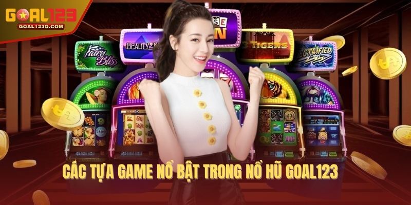 Các tựa game nổ bật trong nổ hũ GOAL123 