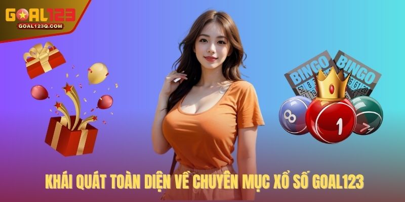 Khái quát toàn diện về chuyên mục xổ số GOAL123