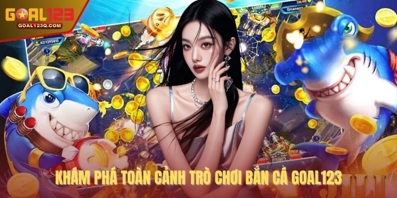 Khám phá toàn cảnh trò chơi bắn cá GOAL123