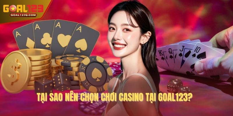Tại sao nên chọn chơi casino tại GOAL123?