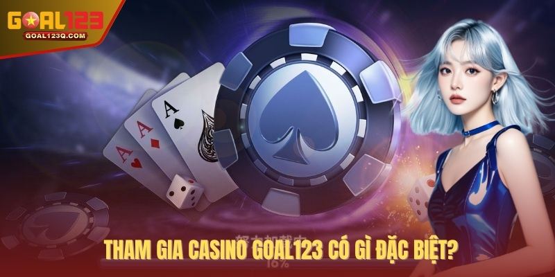 Tham gia casino GOAL123 có gì đặc biệt?